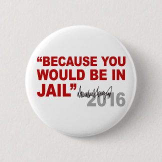 Trump Because You Would Be In Jail Crooked Hillary Pinback Button