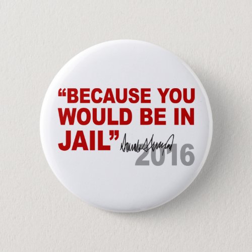 Trump Because You Would Be In Jail Crooked Hillary Pinback Button