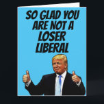 TRUMP BIRTHDAY FUNNY GREETING CARDS CARD<br><div class="desc">DONALD TRUMP BIRTHDAY CARD. SO GLAD YOU ARE NOT A LOSER LIBERAL</div>