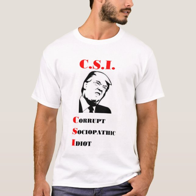 TRUMP - C.S.I. - Corrupt Sociopathic Idiot T-Shirt (Front)