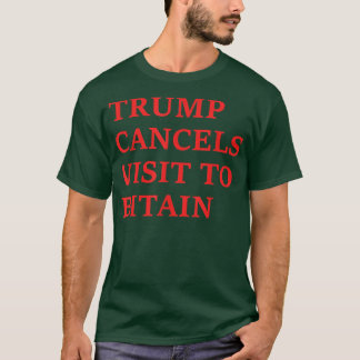 Trump Cancels Visit To Bitain T-Shirt