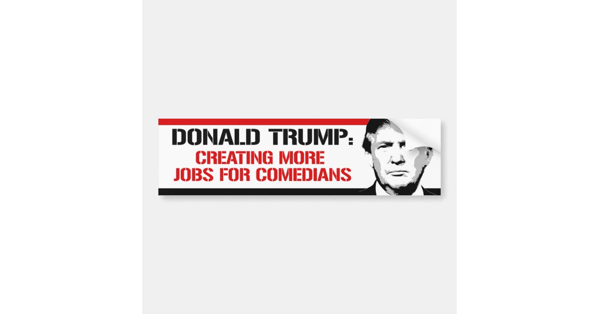 Trump - Creating more jobs for Comedians - Bumper Sticker | Zazzle