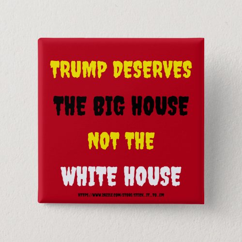 TRUMP DESERVES THE BIG HOUSE NOT THE WHITE HOUSE BUTTON