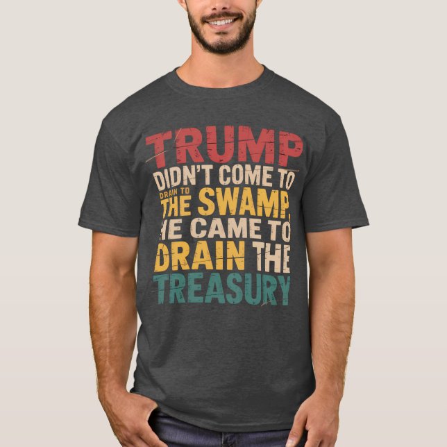 Trump didn’t come to drain the swamp, he came to d T-Shirt (Front)