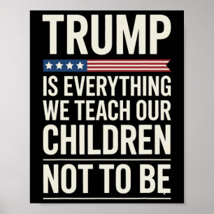 Trump Everything We Teach Our Children Not To Be  Poster