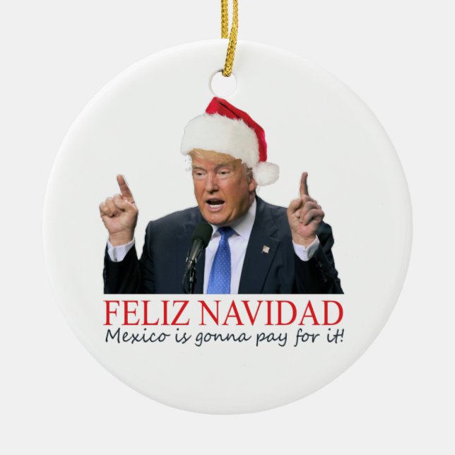 Trump. Feliz Navidad, Mexico is gonna pay for it! Ceramic Ornament (Front)