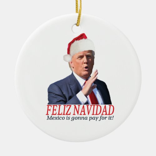 Trump Feliz Navidad Mexico is gonna pay for it Ceramic Ornament