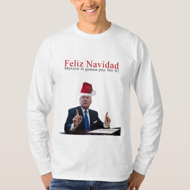 Trump. Feliz Navidad, Mexico is gonna pay for it! T-Shirt (Front)