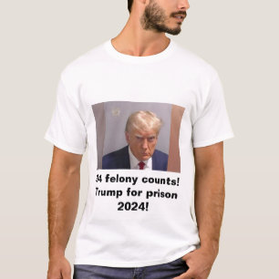 Trump for prison 2024 34 felony counts T-Shirt