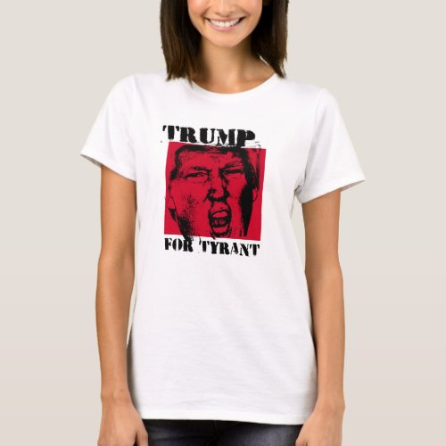 Trump for Tyrant _ Anti_Trump _ T_Shirt