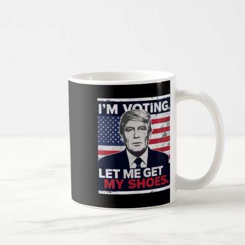 Trump Funny I Am Voting Let Me Get My Shoes  Coffee Mug