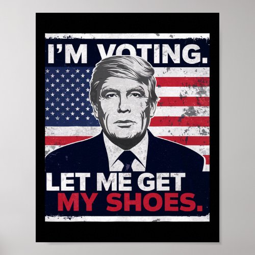 Trump Funny I Am Voting Let Me Get My Shoes  Poster