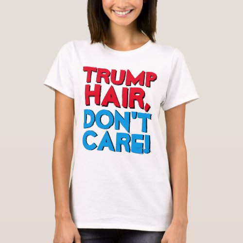 Trump Hair Dont Care Funny Donald Trump Womens T_Shirt