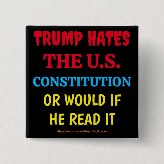 TRUMP HATES THE US CONSTITUTION, OR WOULD IF HE... BUTTON (Front)