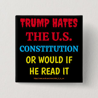 TRUMP HATES THE US CONSTITUTION, OR WOULD IF HE... BUTTON