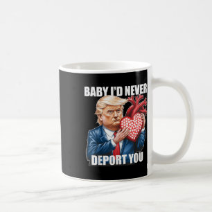 Trump Humor Baby I Would Never Deport You Funny Coffee Mug