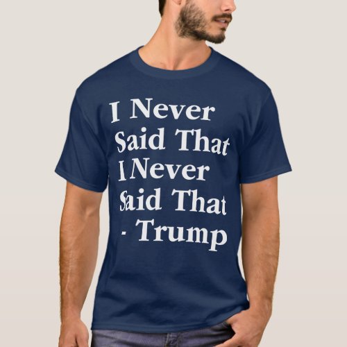 Trump I Never Said That I Never Said That T_Shirt