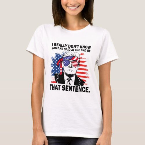 Trump I Really Dont Know What He Said At The End  T_Shirt