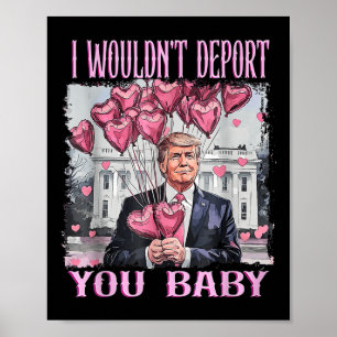Trump I Wouldnt Deport You Baby My Valentines Day  Poster