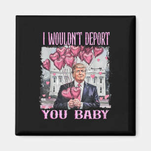 Trump I Wouldn't Deport You By My Valentine's Day Magnet