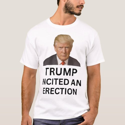 Trump incited an erection T_Shirt