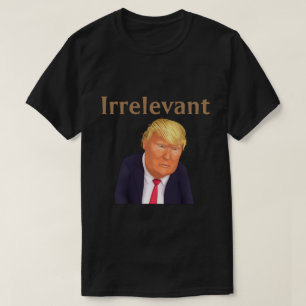 Trump IrrelevantT-Shirt T-Shirt