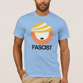 Trump Is A Fascist T-shirt by Politicaltshirts at Zazzle