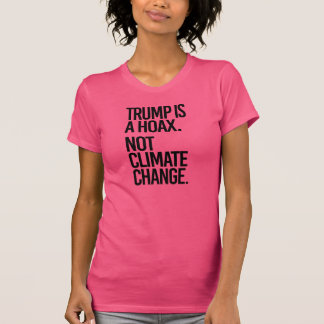 TRUMP IS A HOAX NOT CLIMATE CHANGE - - Pro-Science T-Shirt