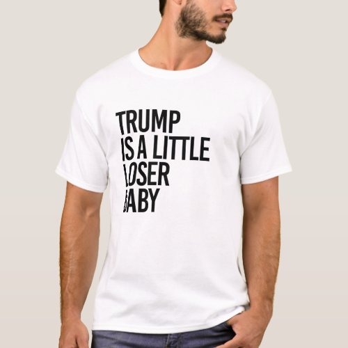 Trump is a little loser baby T_Shirt