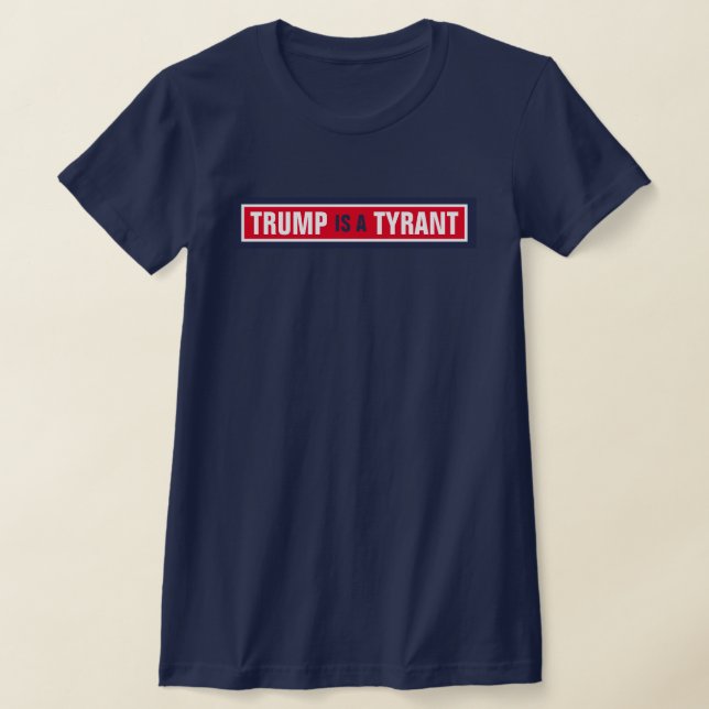 Trump is a Tyrant GOP Politics T-Shirt (Laydown)