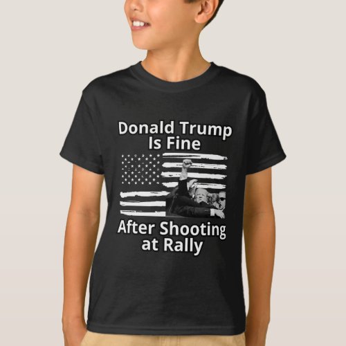 Trump Is Fine After Shooting At Rally  T_Shirt