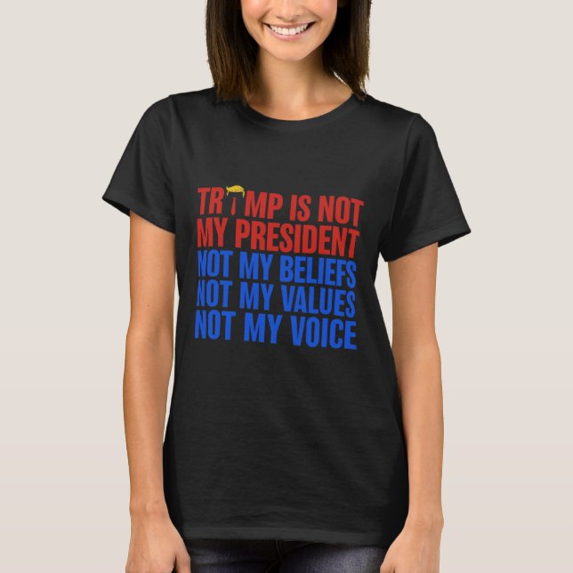 Trump Is Not My President Not My Beliefs Values My T-Shirt (Front)