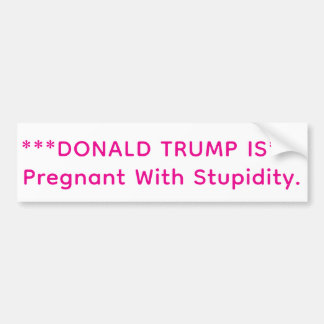 Trump is Pregnant Stupid Hankamer Artjunkhaus Love Bumper Sticker