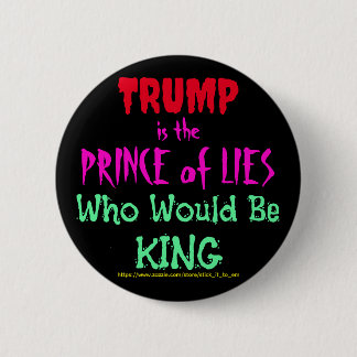 TRUMP IS THE PRINCE OF LIES WHO WOULD BE KING BUTTON