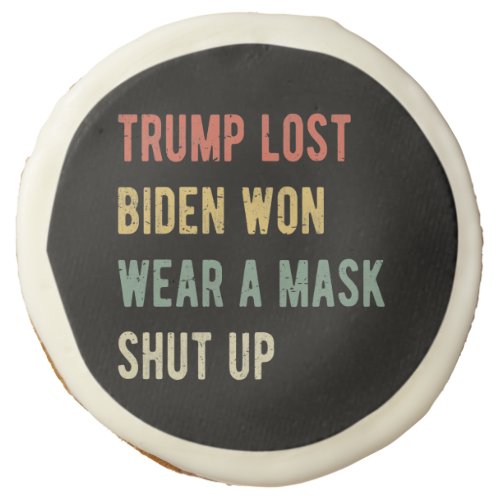 Trump Lost Biden Won Wear A Mask Shut Up I Sugar Cookie