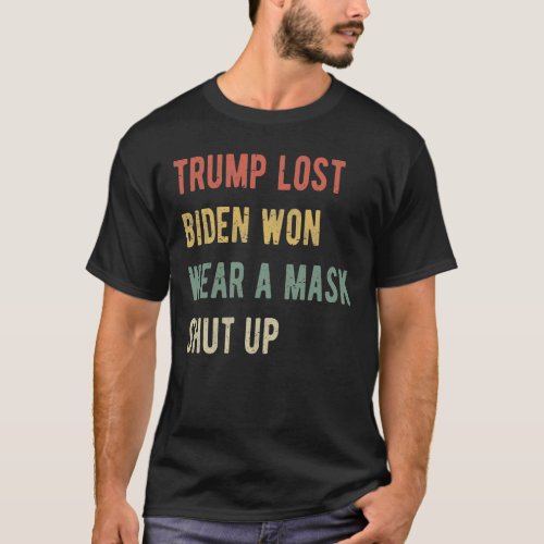 Trump Lost Biden Won Wear A Mask Shut Up I T_Shirt
