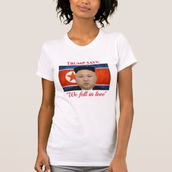 Trump Loves Kim Jong Un T-shirt by DakotaPolitics at Zazzle
