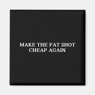 Trump Make The Fat Shot Cheap Again Funny Big Phar Magnet
