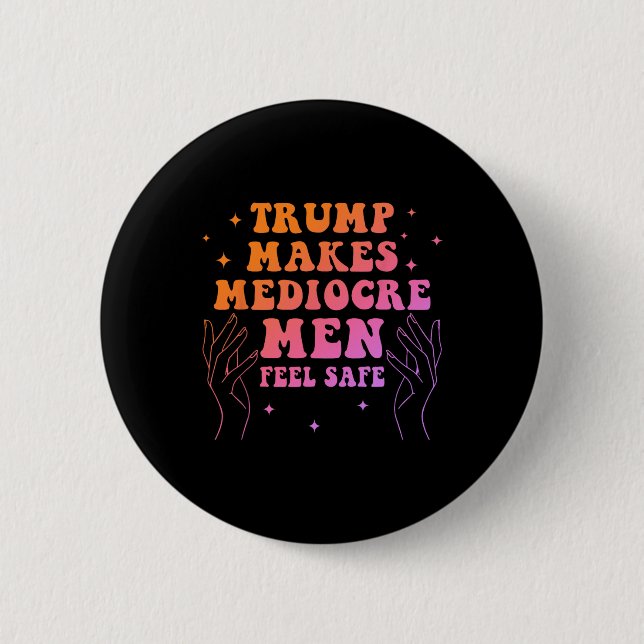 Trump Makes Mediocre Men Feel Safe Funny Quote  Button (Front)