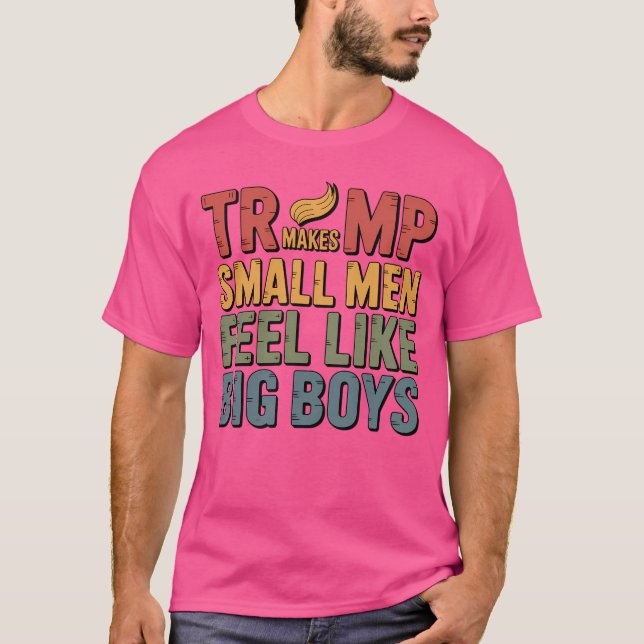 TRUMP MAKES SMALL MEN FEEL LIKE BIG BOYS T-Shirt (Front)