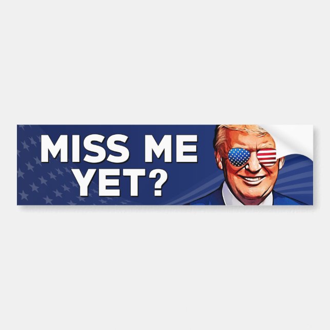Trump Miss me yet, Pro Trump 2024 anti Biden Bumper Sticker (Front)