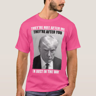 Trump Mug Shot - They'Re Not After Me. They'Re Aft T-Shirt