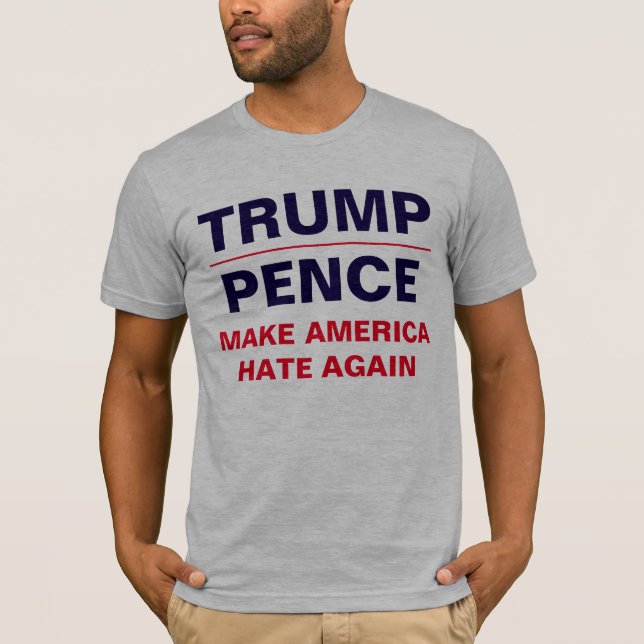 "Trump/ Pence: Make America HATE again" T-Shirt (Front)