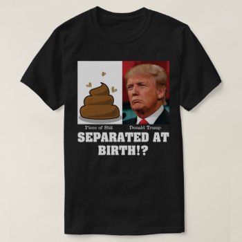 Trump Piece Of Sh*it Separated At Birth Anti Trump T-shirt by VoterCentral at Zazzle