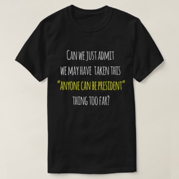 Trump Protest Humor  Anyone Can Be President T-shirt by hkimbrell at Zazzle