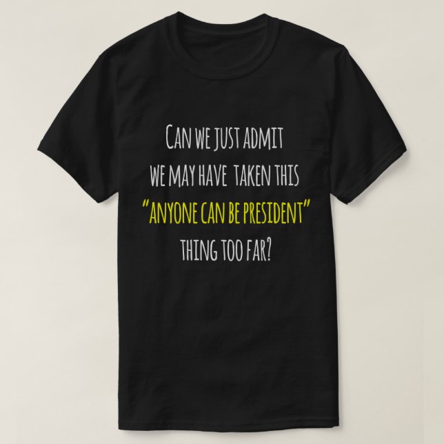 Trump Protest Humor, Anyone Can be President T-Shirt (Design Front)