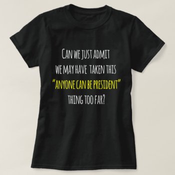 Trump Protest Humor  Anyone Can Be President T-shirt by hkimbrell at Zazzle