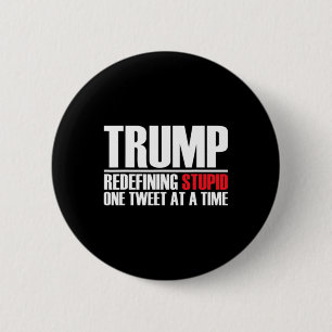 Trump - Redefining Stupid One Tweet At A Time Button