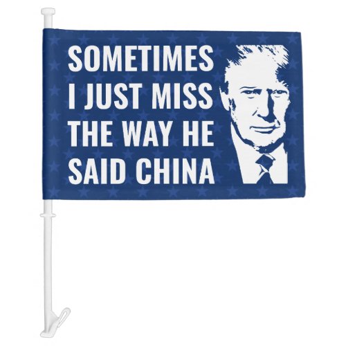 Trump Sometimes i just miss the way he said china  Car Flag