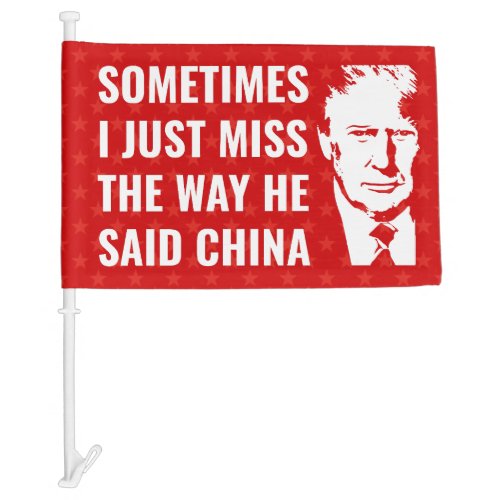 Trump Sometimes i just miss the way he said china  Car Flag